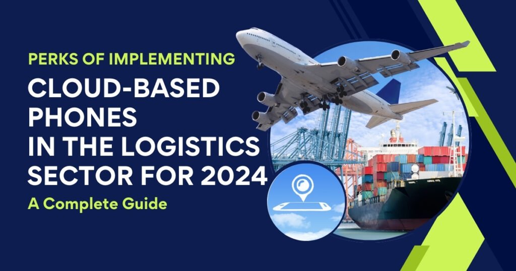 Perks of Implementing Cloud-based Phones in the Logistics Sector for 2024: A Complete Guide